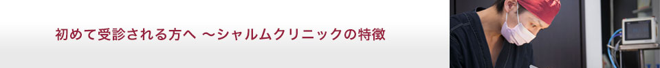 初めて受診される方へ ～シャルムクリニックの特徴